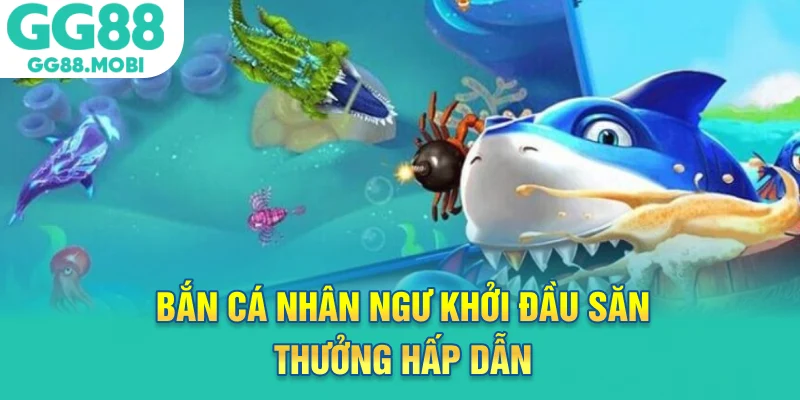Bắn cá nhân ngư khởi đầu săn thưởng hấp dẫn