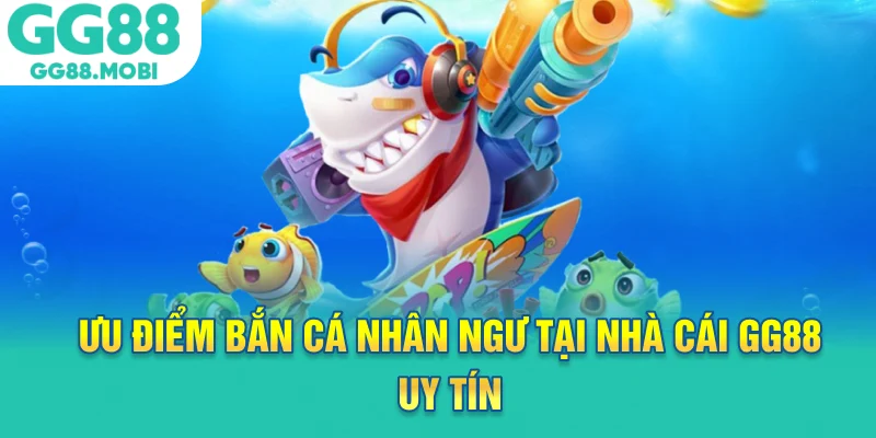 Ưu điểm bắn cá nhân ngư tại nhà cái GG88 uy tín